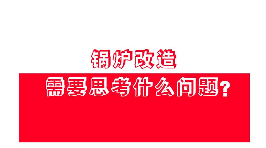 【鍋爐改造】應(yīng)該怎么改？改造方案免費領(lǐng)！